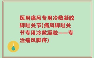 医用痛风专用冷敷凝胶脚趾关节(痛风脚趾关节专用冷敷凝胶——专治痛风脚疼)