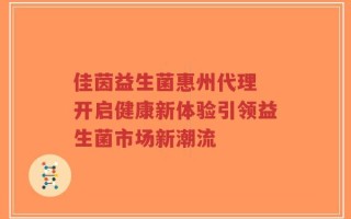 佳茵益生菌惠州代理 开启健康新体验引领益生菌市场新潮流