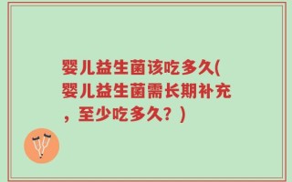 婴儿益生菌该吃多久(婴儿益生菌需长期补充，至少吃多久？)
