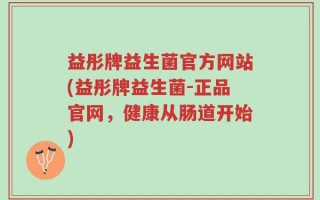 益彤牌益生菌官方网站(益彤牌益生菌-正品官网，健康从肠道开始)