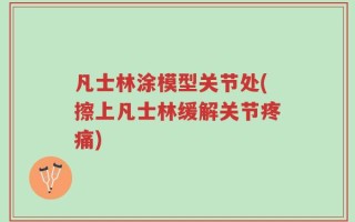 凡士林涂模型关节处(擦上凡士林缓解关节疼痛)