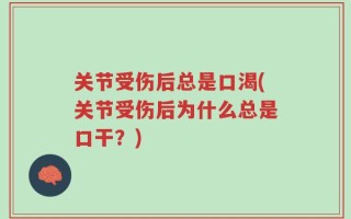 关节受伤后总是口渴(关节受伤后为什么总是口干？)