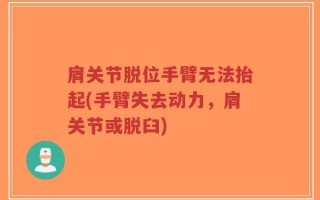 肩关节脱位手臂无法抬起(手臂失去动力，肩关节或脱臼)