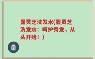 墨灵芝洗发水(墨灵芝洗发水：呵护秀发，从头开始！)