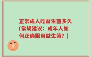 正常成人吃益生菌多久(常规建议：成年人如何正确服用益生菌？)
