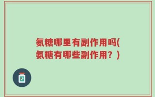 氨糖哪里有副作用吗(氨糖有哪些副作用？)