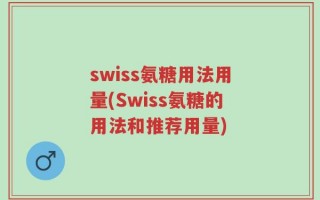 swiss氨糖用法用量(Swiss氨糖的用法和推荐用量)
