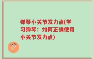 弹琴小关节发力点(学习弹琴：如何正确使用小关节发力点)