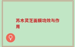 苏木灵芝面膜功效与作用