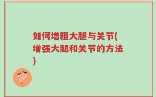 如何增粗大腿与关节(增强大腿和关节的方法)