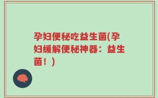 孕妇便秘吃益生菌(孕妇缓解便秘神器：益生菌！)