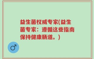益生菌权威专家(益生菌专家：遵循这些指南保持健康肠道。)