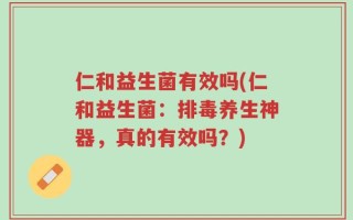 仁和益生菌有效吗(仁和益生菌：排毒养生神器，真的有效吗？)