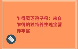 乍得灵芝孢子粉：来自乍得的独特养生瑰宝营养丰富