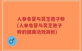 人参皂苷与灵芝孢子粉(人参皂苷与灵芝孢子粉的健康功效简析)