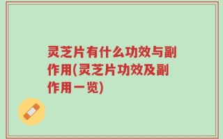 灵芝片有什么功效与副作用(灵芝片功效及副作用一览)