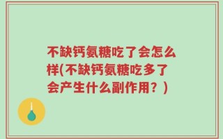 不缺钙氨糖吃了会怎么样(不缺钙氨糖吃多了会产生什么副作用？)