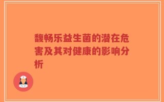 馥畅乐益生菌的潜在危害及其对健康的影响分析