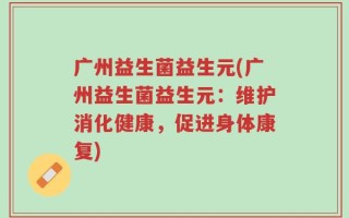 广州益生菌益生元(广州益生菌益生元：维护消化健康，促进身体康复)