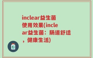inclear益生菌使用效果(inclear益生菌：肠道舒适，健康生活)