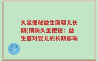 久坐便秘益生菌婴儿长期(预防久坐便秘：益生菌对婴儿的长期影响