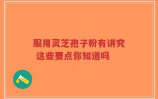服用灵芝孢子粉有讲究 这些要点你知道吗