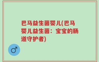 巴马益生菌婴儿(巴马婴儿益生菌：宝宝的肠道守护者)
