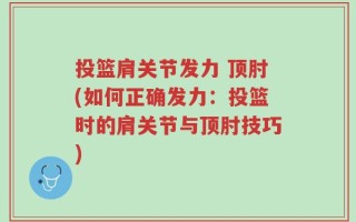 投篮肩关节发力 顶肘(如何正确发力：投篮时的肩关节与顶肘技巧)