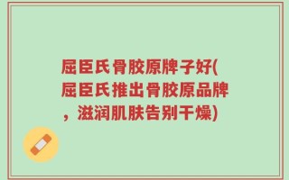 屈臣氏骨胶原牌子好(屈臣氏推出骨胶原品牌，滋润肌肤告别干燥)