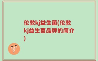 伦敦kj益生菌(伦敦kj益生菌品牌的简介)