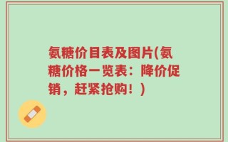 氨糖价目表及图片(氨糖价格一览表：降价促销，赶紧抢购！)
