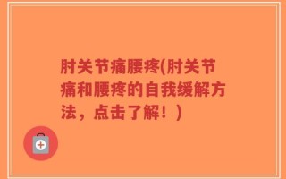 肘关节痛腰疼(肘关节痛和腰疼的自我缓解方法，点击了解！)