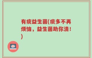 有痰益生菌(痰多不再烦恼，益生菌助你清！)