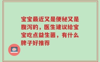 宝宝最近又是便秘又是腹泻的，医生建议给宝宝吃点益生菌，有什么牌子好推荐