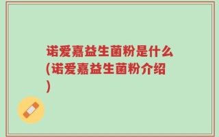 诺爱嘉益生菌粉是什么(诺爱嘉益生菌粉介绍)