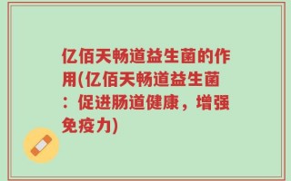 亿佰天畅道益生菌的作用(亿佰天畅道益生菌：促进肠道健康，增强免疫力)