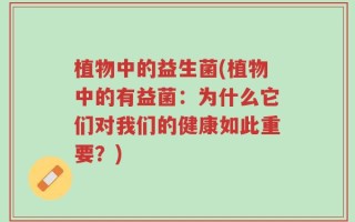 植物中的益生菌(植物中的有益菌：为什么它们对我们的健康如此重要？)