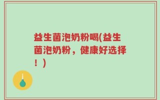 益生菌泡奶粉喝(益生菌泡奶粉，健康好选择！)