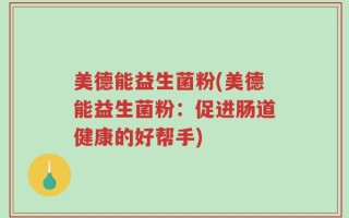 美德能益生菌粉(美德能益生菌粉：促进肠道健康的好帮手)