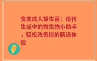 安美成人益生菌：现代生活中的微生物小助手，轻松改善你的肠道体验