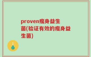 proven瘦身益生菌(验证有效的瘦身益生菌)