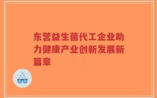 东营益生菌代工企业助力健康产业创新发展新篇章