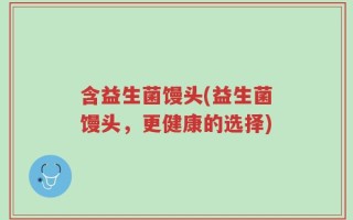 含益生菌馒头(益生菌馒头，更健康的选择)