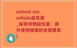 animal essentials益生菌_探索动物益生菌：提升宠物健康的关键要素)