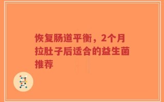 恢复肠道平衡，2个月拉肚子后适合的益生菌推荐