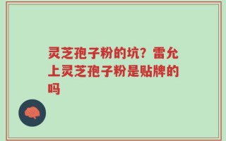 灵芝孢子粉的坑？雷允上灵芝孢子粉是贴牌的吗