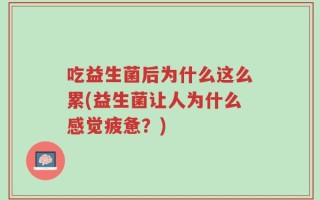 吃益生菌后为什么这么累(益生菌让人为什么感觉疲惫？)
