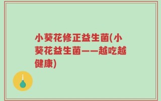 小葵花修正益生菌(小葵花益生菌——越吃越健康)