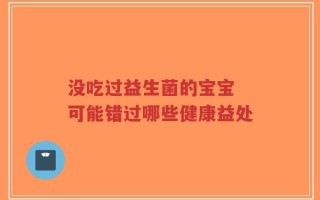 没吃过益生菌的宝宝 可能错过哪些健康益处