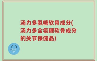 汤力多氨糖软骨成分(汤力多含氨糖软骨成分的关节保健品)